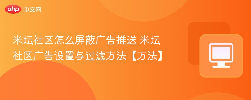 米坛社区怎么屏蔽广告推送 米坛社区广告设置与过滤方法【方法】  第1张