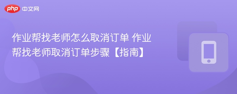 作业帮找老师怎么取消订单 作业帮找老师取消订单步骤【指南】  第1张
