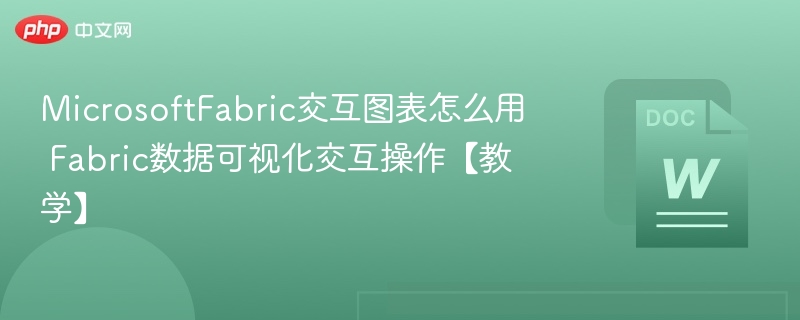 MicrosoftFabric交互图表怎么用 Fabric数据可视化交互操作【教学】  第1张