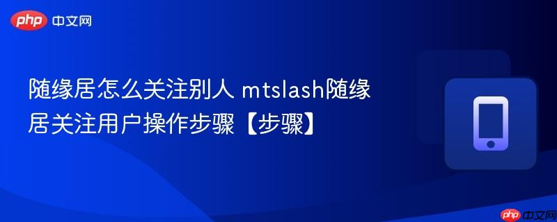 随缘居怎么关注别人 mtslash随缘居关注用户操作步骤【步骤】  第1张