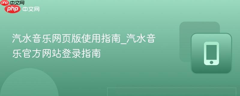 汽水音乐网页版使用指南_汽水音乐官方网站登录指南  第1张