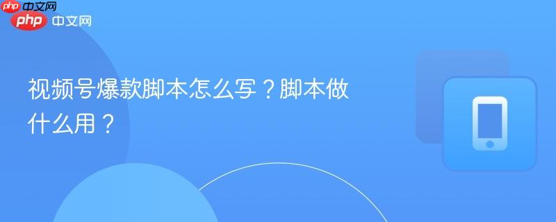 视频号爆款脚本怎么写？脚本做什么用？  第1张