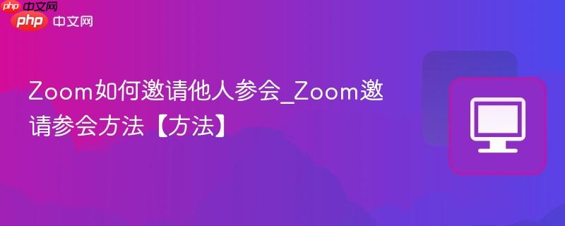 Zoom如何邀请他人参会_Zoom邀请参会方法【方法】  第1张