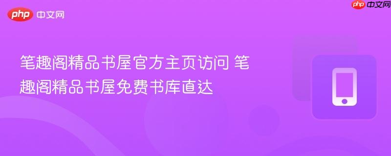 笔趣阁精品书屋官方主页访问 笔趣阁精品书屋免费书库直达  第1张