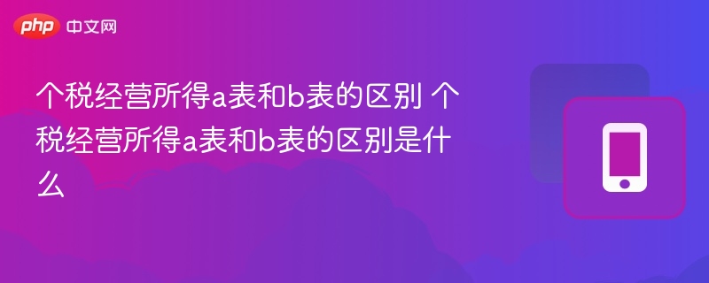 个税经营所得a表和b表的区别 个税经营所得a表和b表的区别是什么 第1张 个税经营所得a表和b表的区别 个税经营所得a表和b表的区别是什么 第1张