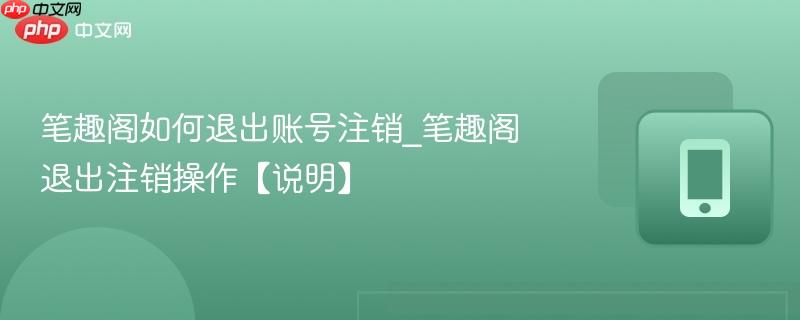 笔趣阁如何退出账号注销_笔趣阁退出注销操作【说明】  第1张