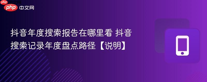 抖音年度搜索报告在哪里看 抖音搜索记录年度盘点路径【说明】  第1张