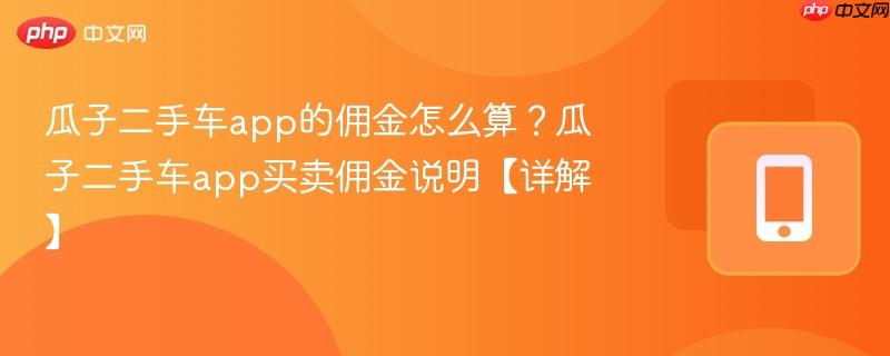 瓜子二手车app的佣金怎么算？瓜子二手车app买卖佣金说明【详解】  第1张