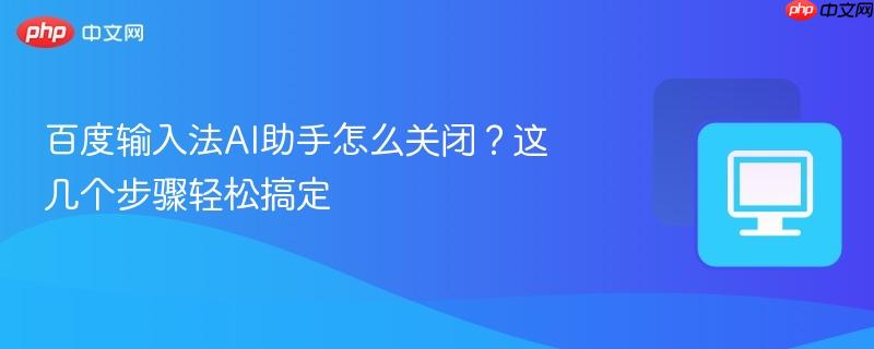 百度输入法AI助手怎么关闭?这几个步骤轻松搞定 第1张 百度输入法AI助手怎么关闭?这几个步骤轻松搞定 第1张