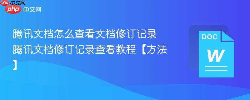 腾讯文档怎么查看文档修订记录 腾讯文档修订记录查看教程【方法】  第1张