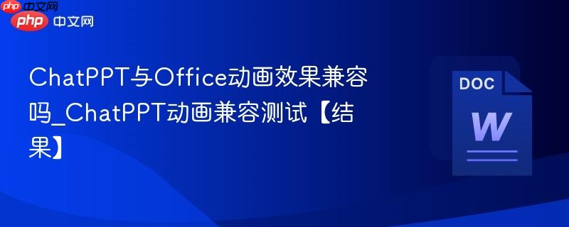 ChatPPT与Office动画效果兼容吗_ChatPPT动画兼容测试【结果】  第1张