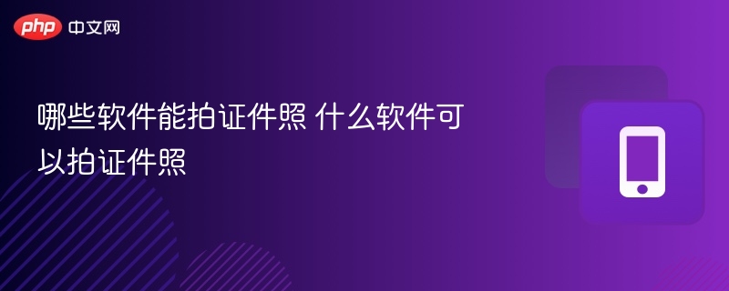 哪些软件能拍证件照 什么软件可以拍证件照  第1张