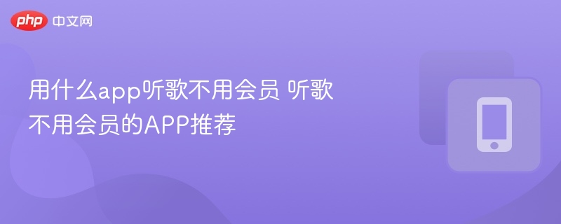 用什么app听歌不用会员 听歌不用会员的APP推荐