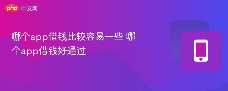 哪个app借钱比较容易一些 哪个app借钱好通过  第1张