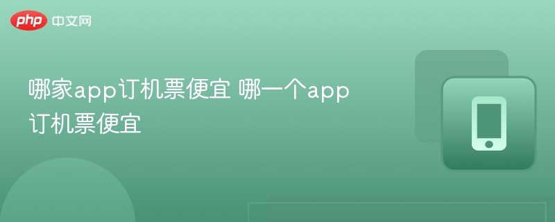 哪家app订机票便宜 哪一个app订机票便宜  第1张