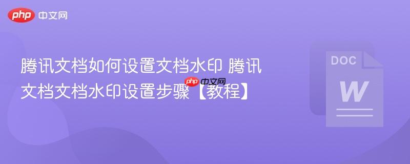 腾讯文档如何设置文档水印 腾讯文档文档水印设置步骤【教程】  第1张