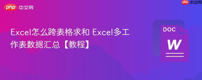 Excel怎么跨表格求和 Excel多工作表数据汇总【教程】  第1张