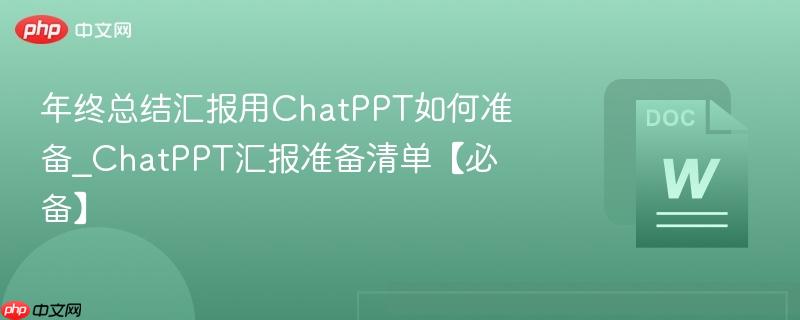 年终总结汇报用ChatPPT如何准备_ChatPPT汇报准备清单【必备】