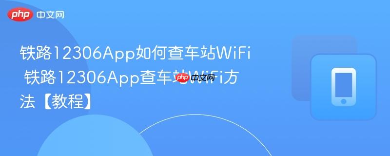 铁路12306App如何查车站WiFi 铁路12306App查车站WiFi方法【教程】  第1张