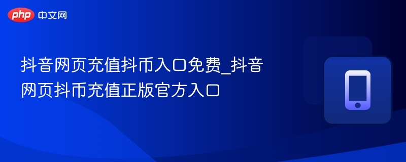 抖音网页充值抖币入口免费_抖音网页抖币充值正版官方入口  第1张