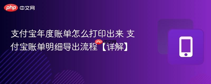支付宝年度账单怎么打印出来 支付宝账单明细导出流程【详解】 第1张 支付宝年度账单怎么打印出来 支付宝账单明细导出流程【详解】 第1张