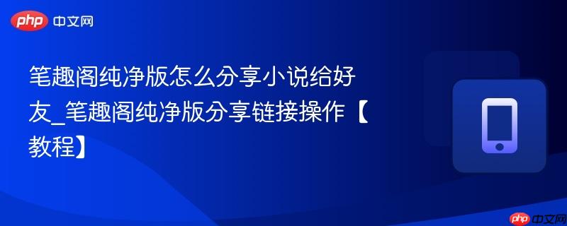 笔趣阁纯净版怎么分享小说给好友_笔趣阁纯净版分享链接操作【教程】  第1张