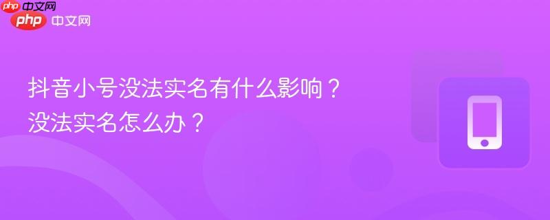 抖音小号没法实名有什么影响？没法实名怎么办？  第1张