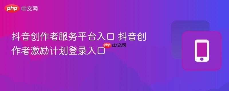 抖音创作者服务平台入口 抖音创作者激励计划登录入口  第1张