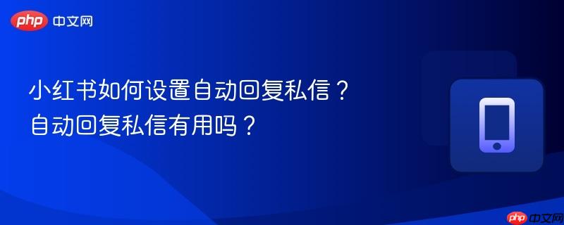 小红书如何设置自动回复私信？自动回复私信有用吗？  第1张