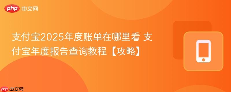 支付宝2025年度账单在哪里看 支付宝年度报告查询教程【攻略】 第1张 支付宝2025年度账单在哪里看 支付宝年度报告查询教程【攻略】 第1张