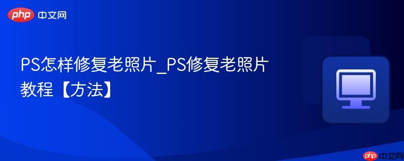 PS怎样修复老照片_PS修复老照片教程【方法】  第1张