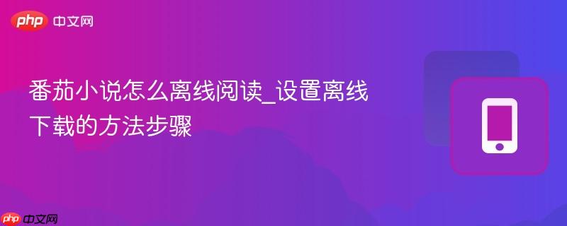 番茄小说怎么离线阅读_设置离线下载的方法步骤  第1张