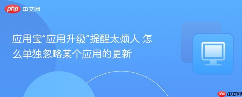 应用宝“应用升级”提醒太烦人 怎么单独忽略某个应用的更新  第1张