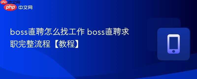 boss直聘怎么找工作 boss直聘求职完整流程【教程】 第1张 boss直聘怎么找工作 boss直聘求职完整流程【教程】 第1张