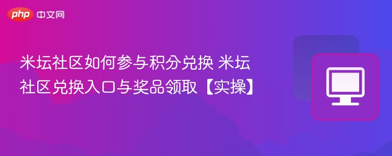 米坛社区如何参与积分兑换 米坛社区兑换入口与奖品领取【实操】  第1张