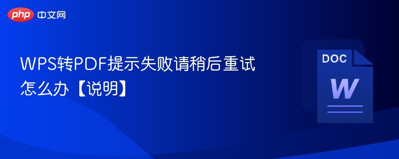 WPS转PDF提示失败请稍后重试怎么办【说明】  第1张