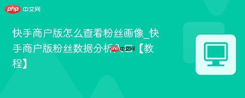 快手商户版怎么查看粉丝画像_快手商户版粉丝数据分析入口【教程】  第1张