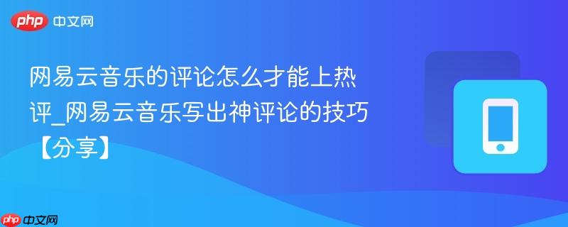 网易云音乐的评论怎么才能上热评_网易云音乐写出神评论的技巧【分享】  第1张