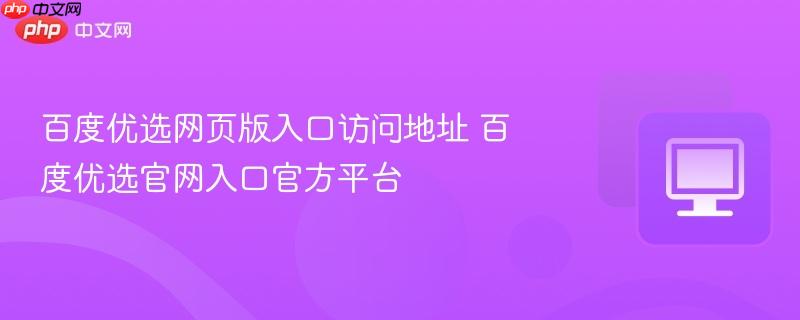 百度优选网页版入口访问地址 百度优选官网入口官方平台  第1张