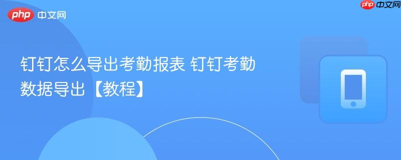 钉钉怎么导出考勤报表 钉钉考勤数据导出【教程】  第1张