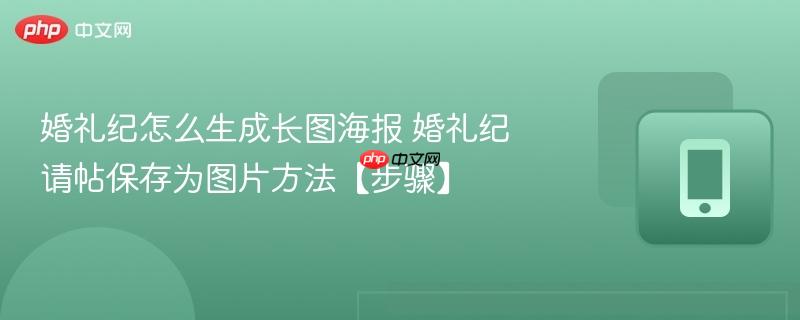 婚礼纪怎么生成长图海报 婚礼纪请帖保存为图片方法【步骤】  第1张