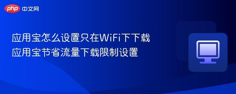 应用宝怎么设置只在WiFi下下载 应用宝节省流量下载限制设置