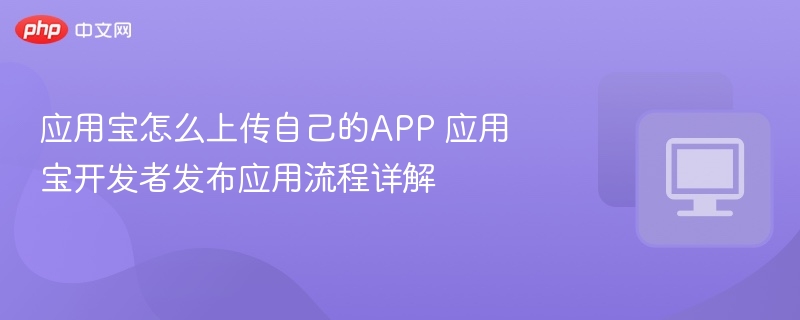 应用宝怎么上传自己的APP 应用宝开发者发布应用流程详解  第1张