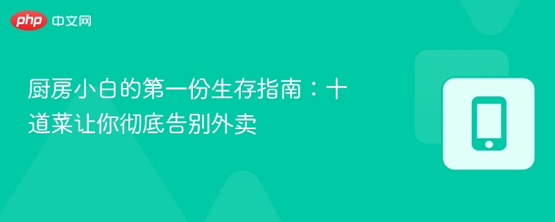 厨房小白的第一份生存指南：十道菜让你彻底告别外卖  第1张