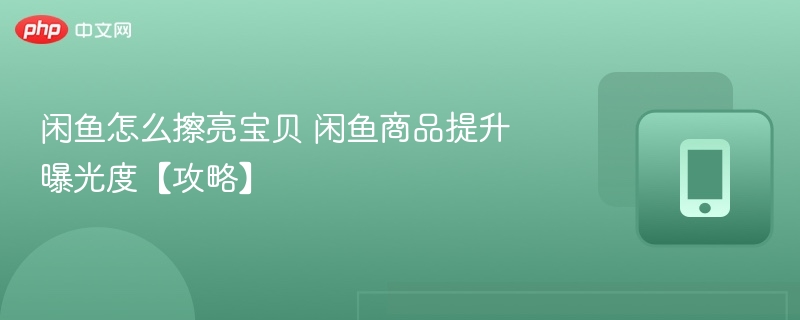 闲鱼怎么擦亮宝贝 闲鱼商品提升曝光度【攻略】