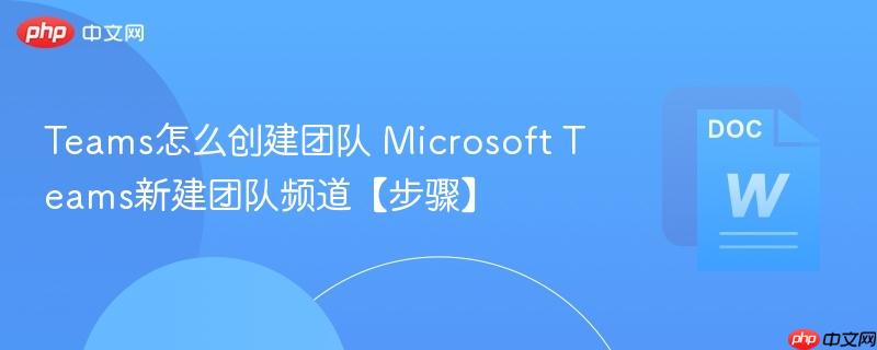 Teams怎么创建团队 Microsoft Teams新建团队频道【步骤】  第1张