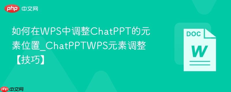 如何在WPS中调整ChatPPT的元素位置_ChatPPTWPS元素调整【技巧】  第1张
