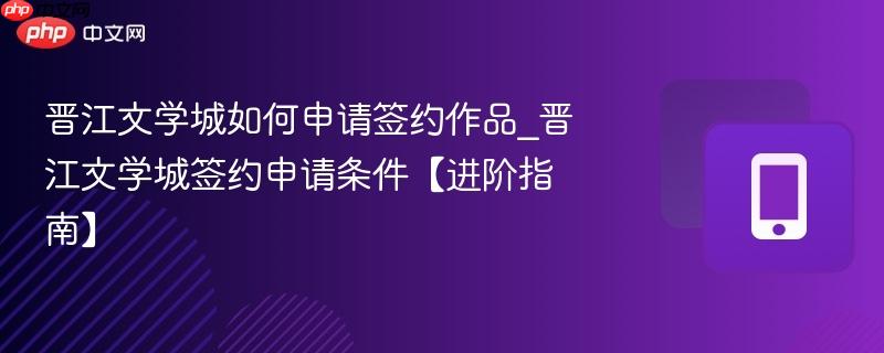 晋江文学城如何申请签约作品_晋江文学城签约申请条件【进阶指南】  第1张
