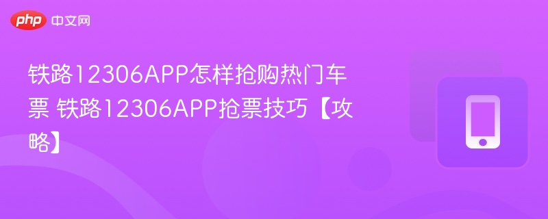 铁路12306APP怎样抢购热门车票 铁路12306APP抢票技巧【攻略】  第1张