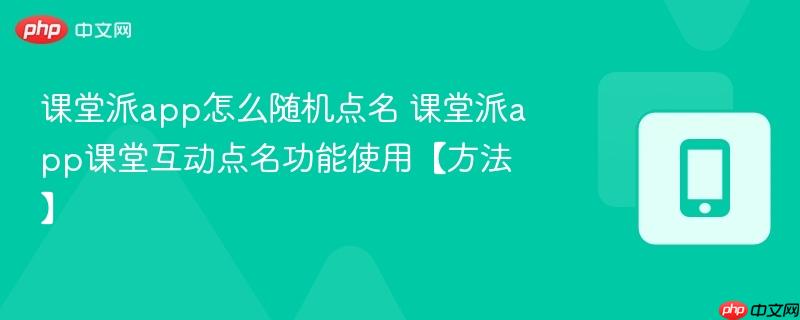 课堂派app怎么随机点名 课堂派app课堂互动点名功能使用【方法】  第1张